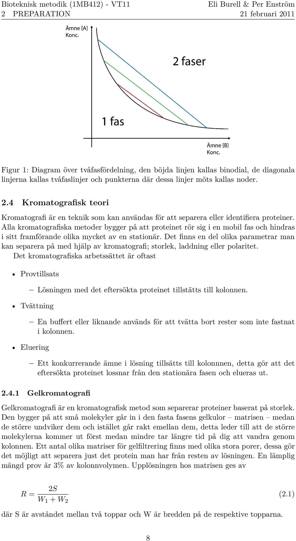 Alla kromatografiska metoder bygger pa att proteinet ro r sig i en mobil fas och hindras i sitt framfo rande olika mycket av en stationa r.