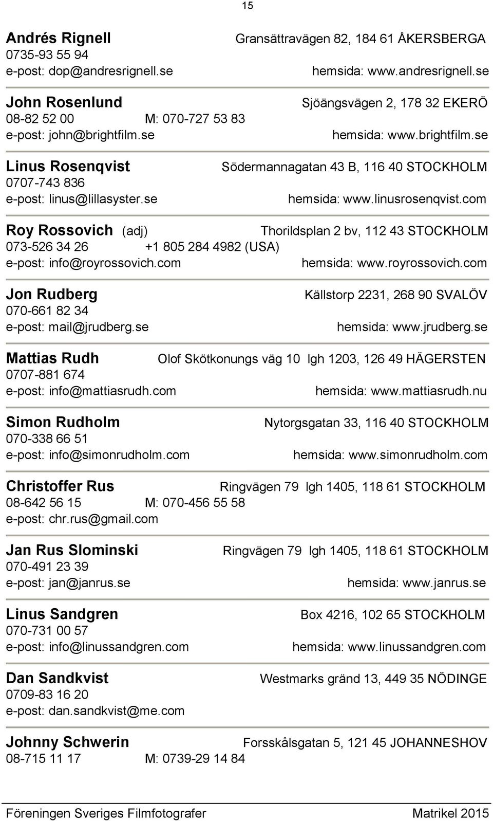 com Roy Rossovich (adj) Thorildsplan 2 bv, 112 43 STOCKHOLM 073-526 34 26 +1 805 284 4982 (USA) e-post: info@royrossovich.com hemsida: www.royrossovich.com Jon Rudberg 070-661 82 34 e-post: mail@jrudberg.