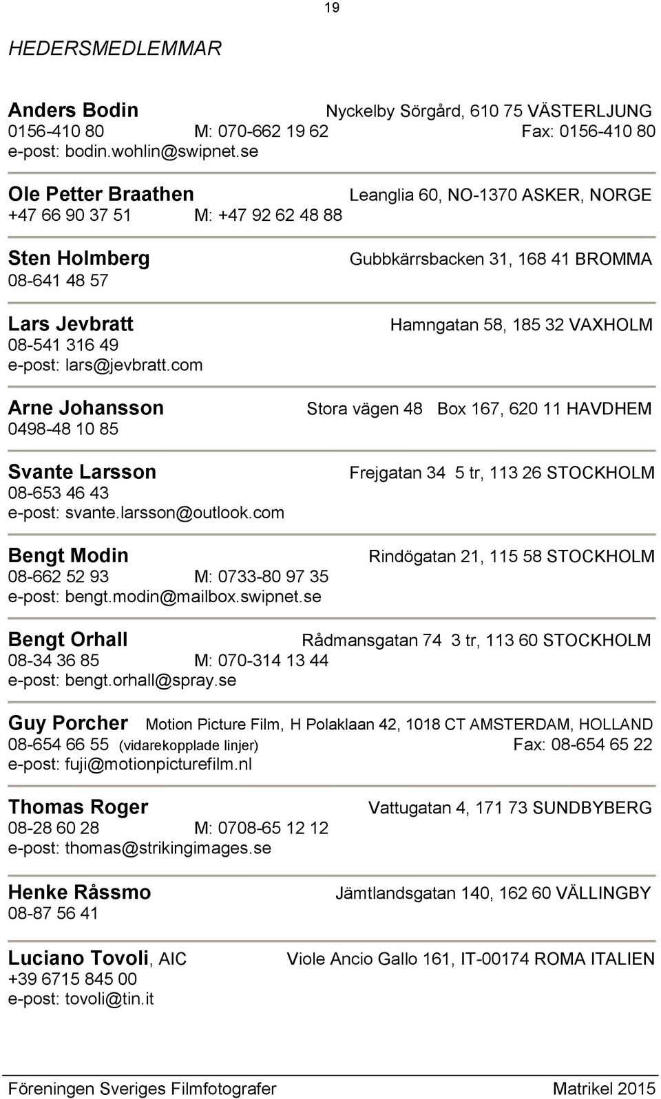 com Leanglia 60, NO-1370 ASKER, NORGE Gubbkärrsbacken 31, 168 41 BROMMA Hamngatan 58, 185 32 VAXHOLM Arne Johansson 0498-48 10 85 Svante Larsson 08-653 46 43 e-post: svante.larsson@outlook.