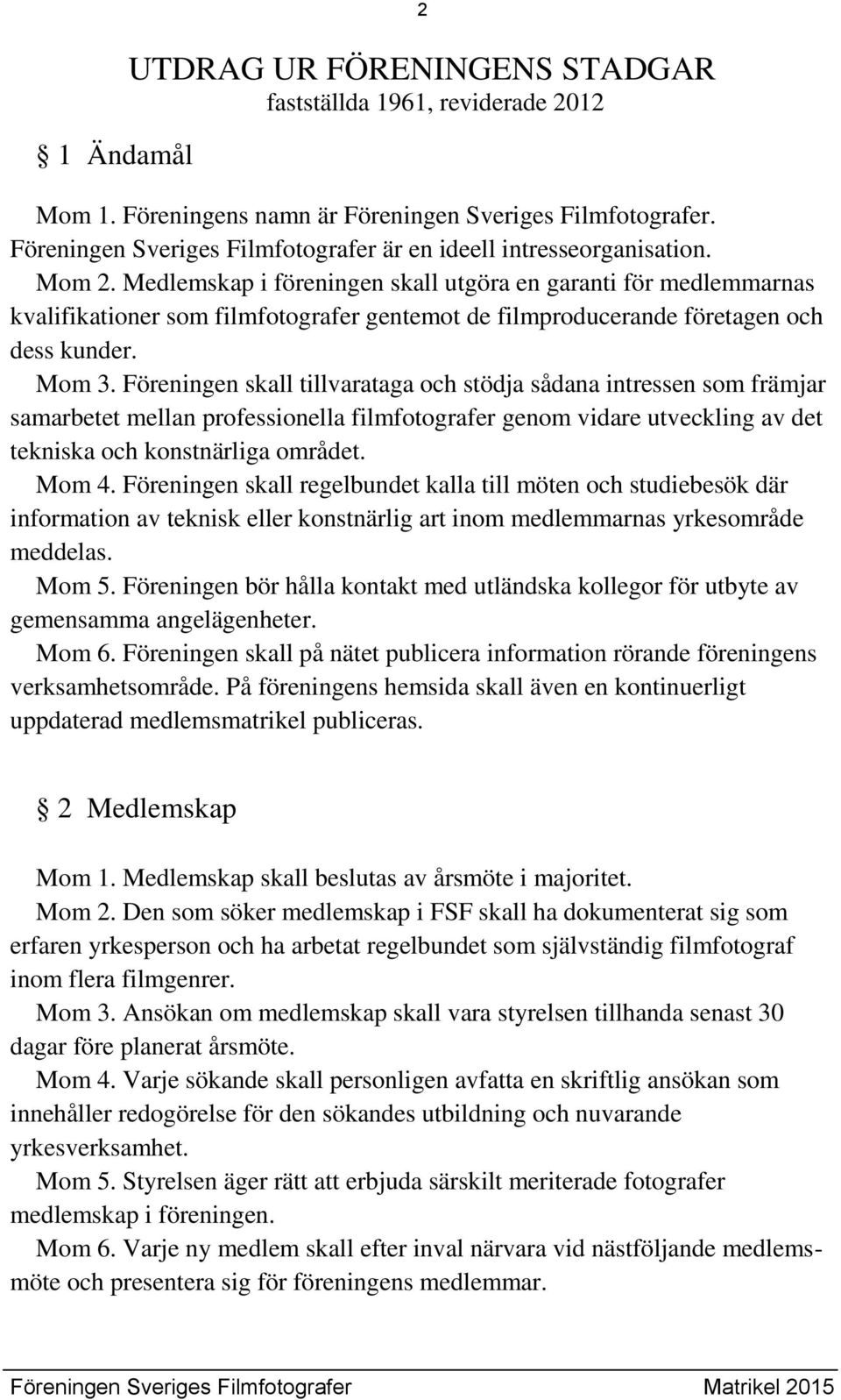 Medlemskap i föreningen skall utgöra en garanti för medlemmarnas kvalifikationer som filmfotografer gentemot de filmproducerande företagen och dess kunder. Mom 3.