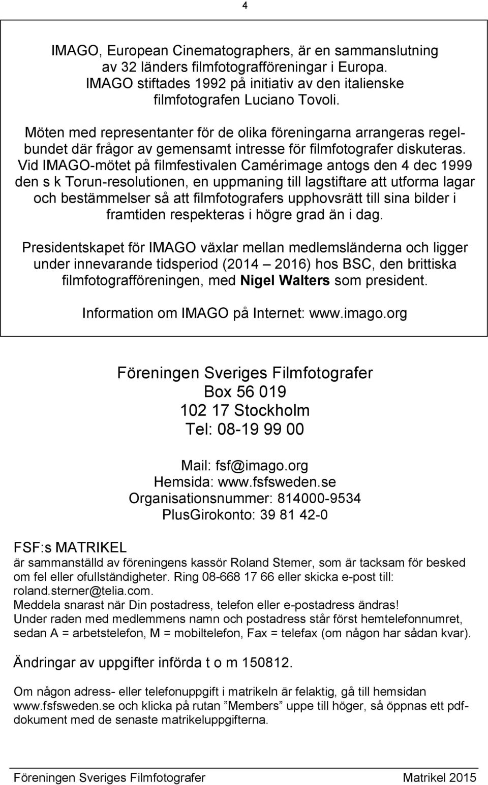 Vid IMAGO-mötet på filmfestivalen Camérimage antogs den 4 dec 1999 den s k Torun-resolutionen, en uppmaning till lagstiftare att utforma lagar och bestämmelser så att filmfotografers upphovsrätt till