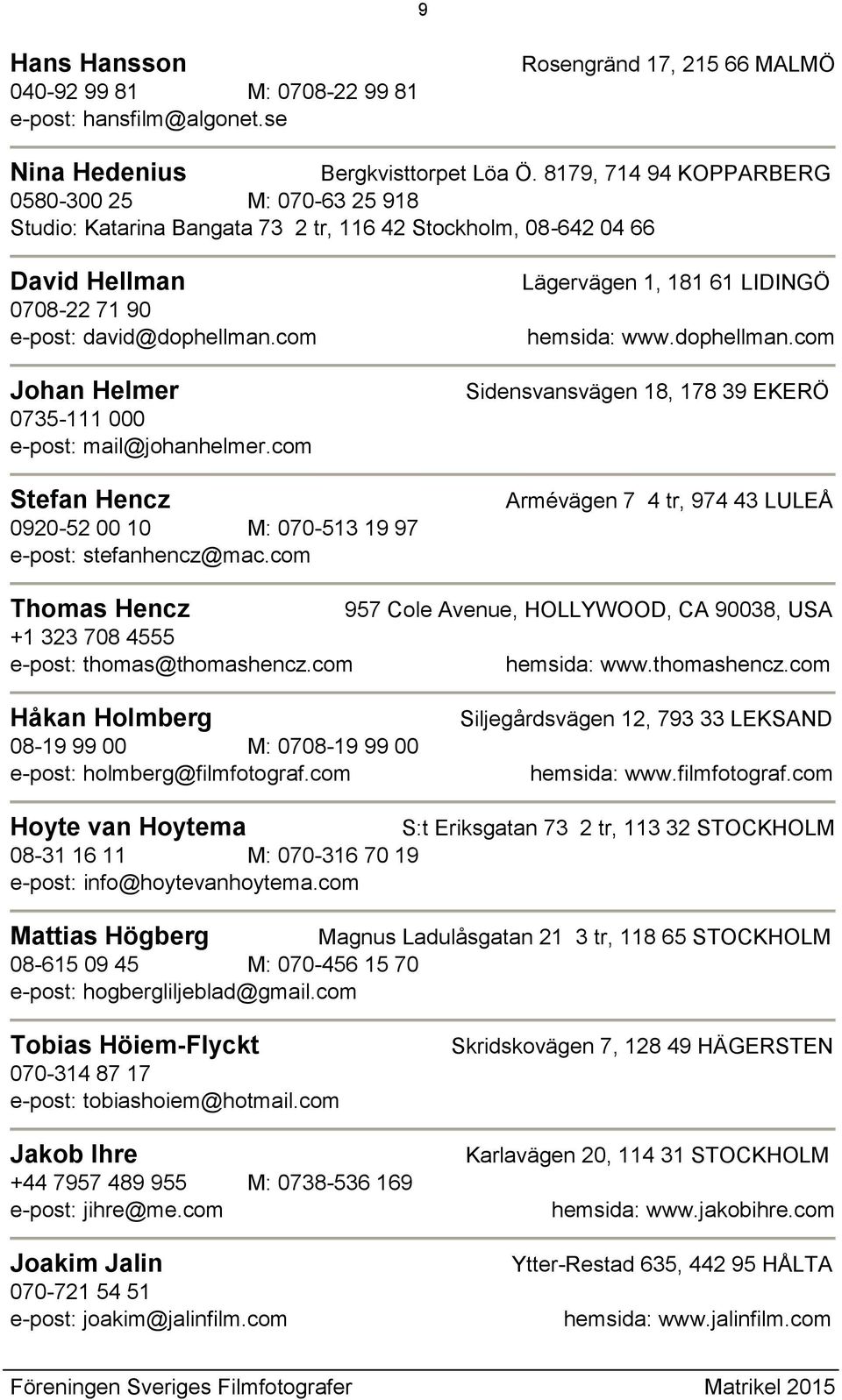 com Johan Helmer 0735-111 000 e-post: mail@johanhelmer.com Stefan Hencz 0920-52 00 10 M: 070-513 19 97 e-post: stefanhencz@mac.com Lägervägen 1, 181 61 LIDINGÖ hemsida: www.dophellman.