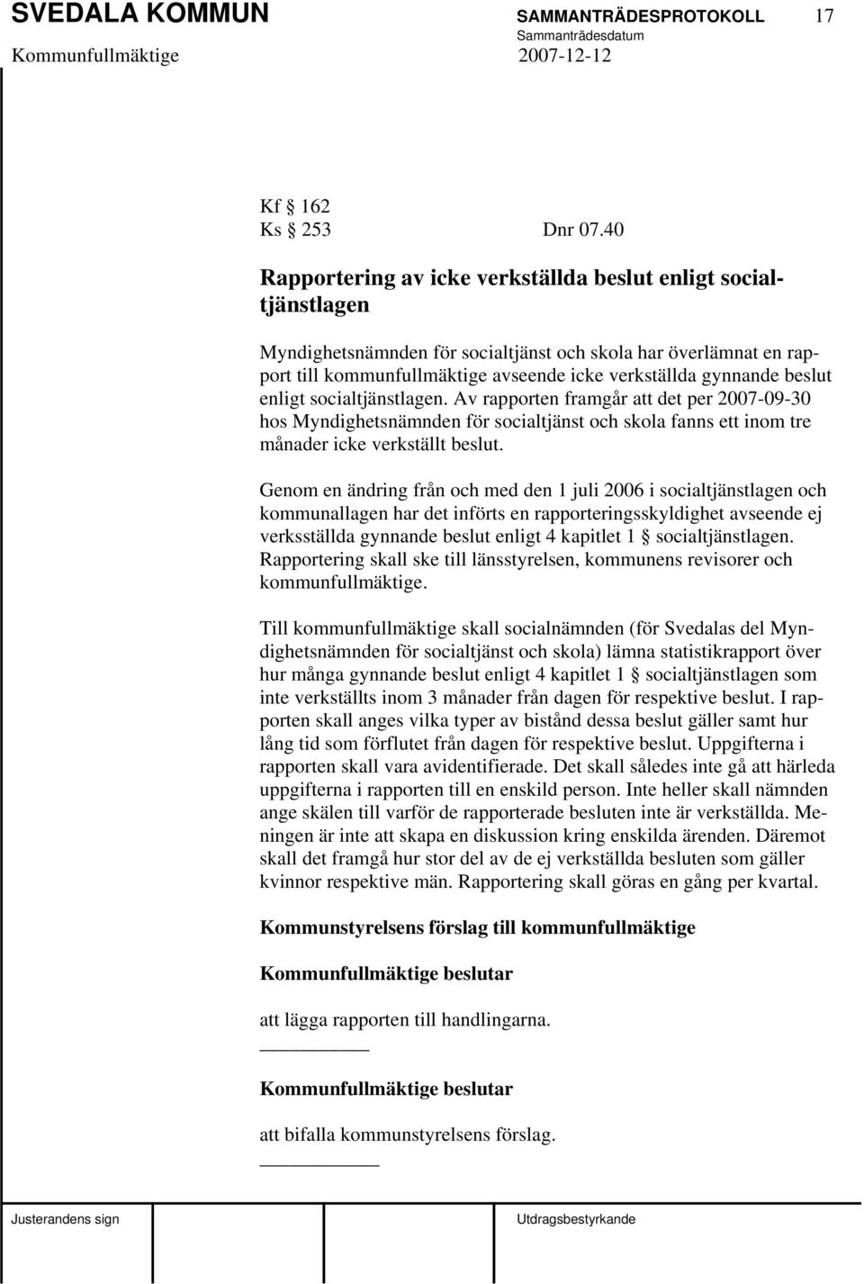 beslut enligt socialtjänstlagen. Av rapporten framgår att det per 2007-09-30 hos Myndighetsnämnden för socialtjänst och skola fanns ett inom tre månader icke verkställt beslut.