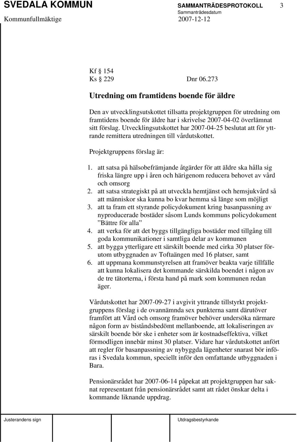 Utvecklingsutskottet har 2007-04-25 beslutat att för yttrande remittera utredningen till vårdutskottet. Projektgruppens förslag är: 1.