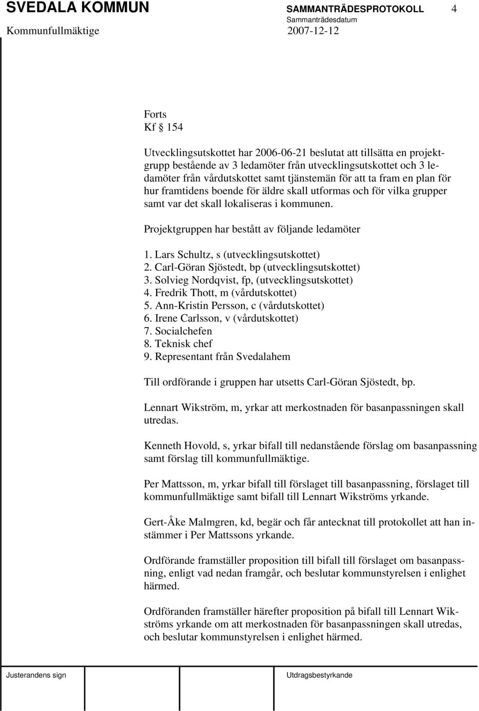 Projektgruppen har bestått av följande ledamöter 1. Lars Schultz, s (utvecklingsutskottet) 2. Carl-Göran Sjöstedt, bp (utvecklingsutskottet) 3. Solvieg Nordqvist, fp, (utvecklingsutskottet) 4.