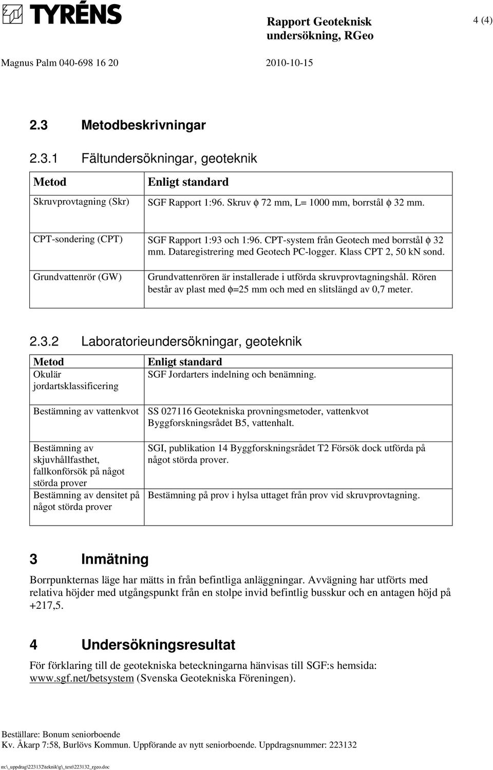 Klass CPT 2, 50 kn sond. Grundvattenrör (GW) Grundvattenrören är installerade i utförda skruvprovtagningshål. Rören består av plast med φ=25 mm och med en slitslängd av 0,7 meter. 2.3.