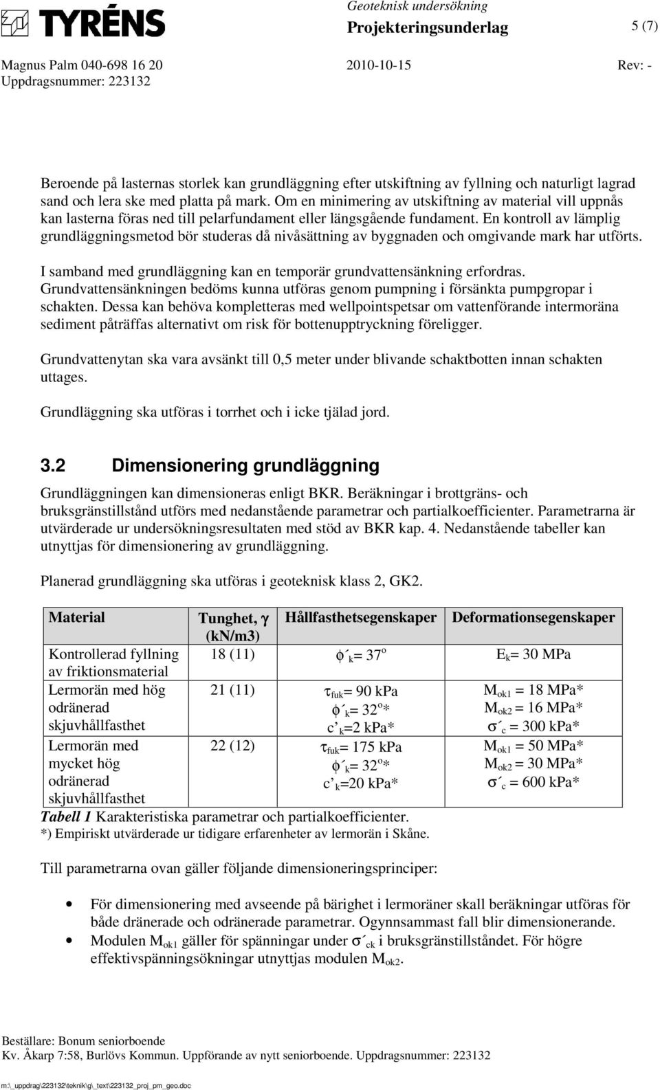 En kontroll av lämplig grundläggningsmetod bör studeras då nivåsättning av byggnaden och omgivande mark har utförts. I samband med grundläggning kan en temporär grundvattensänkning erfordras.