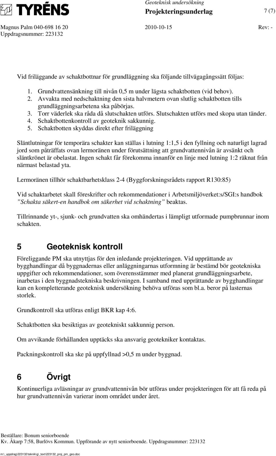 Avvakta med nedschaktning den sista halvmetern ovan slutlig schaktbotten tills grundläggningsarbetena ska påbörjas. 3. Torr väderlek ska råda då slutschakten utförs.