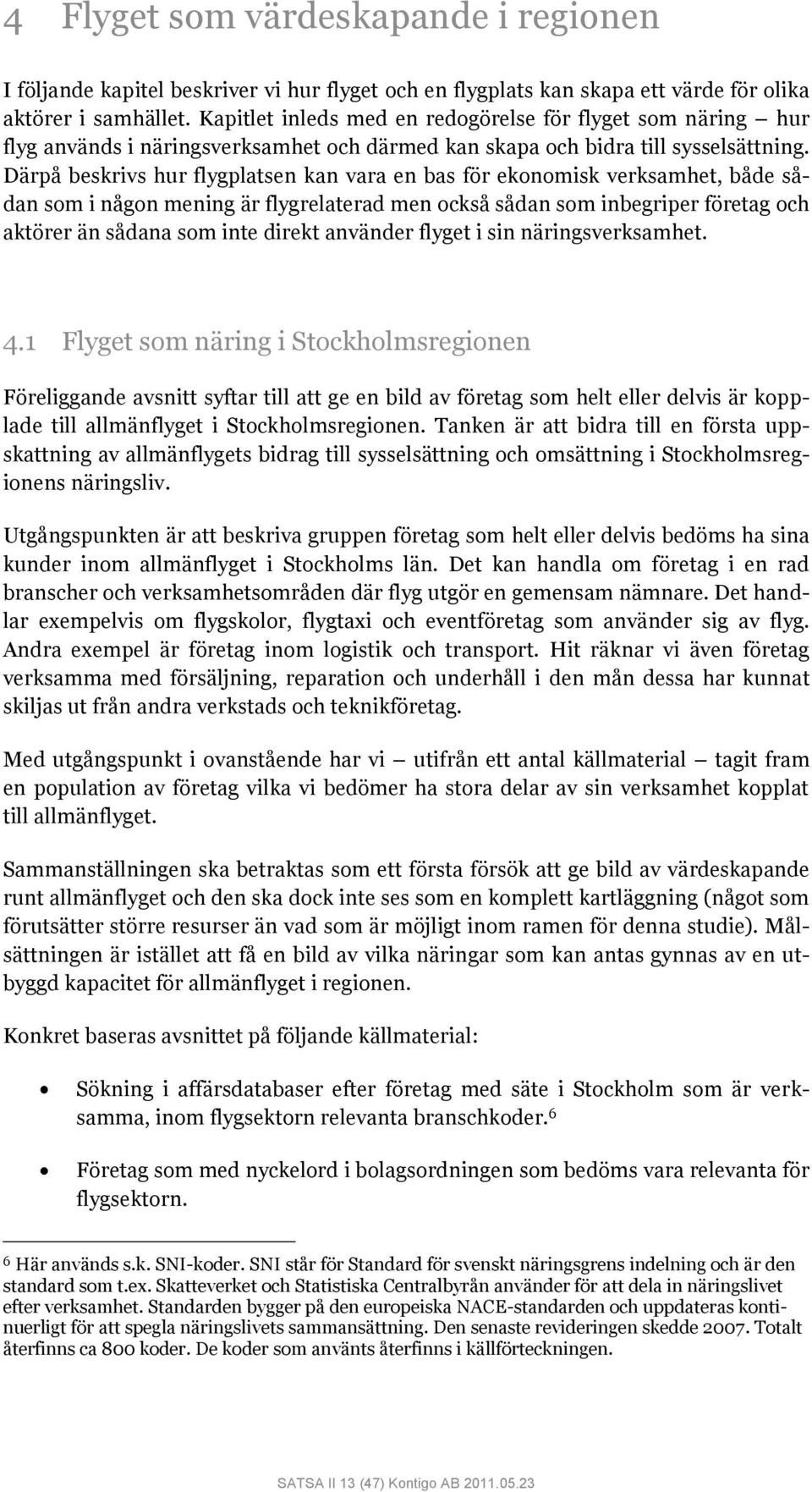 Därpå beskrivs hur flygplatsen kan vara en bas för ekonomisk verksamhet, både sådan som i någon mening är flygrelaterad men också sådan som inbegriper företag och aktörer än sådana som inte direkt