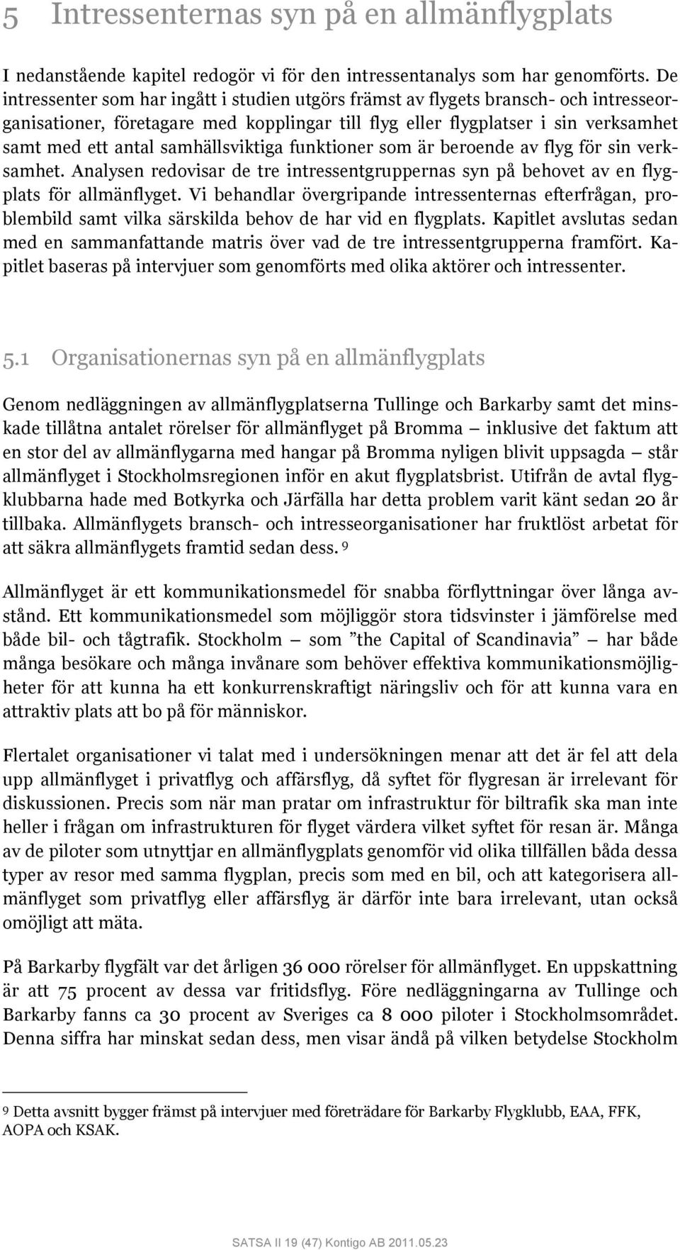 samhällsviktiga funktioner som är beroende av flyg för sin verksamhet. Analysen redovisar de tre intressentgruppernas syn på behovet av en flygplats för allmänflyget.