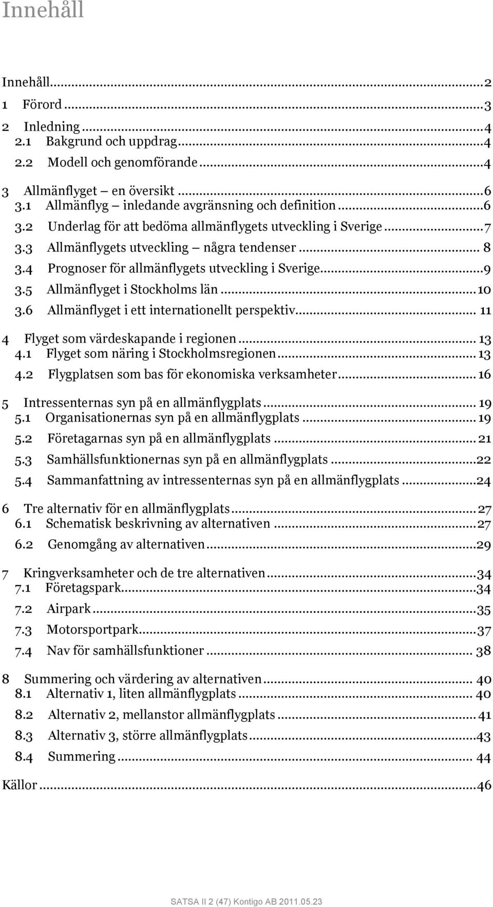 4 Prognoser för allmänflygets utveckling i Sverige...9 3.5 Allmänflyget i Stockholms län... 10 3.6 Allmänflyget i ett internationellt perspektiv... 11 4 Flyget som värdeskapande i regionen... 13 4.