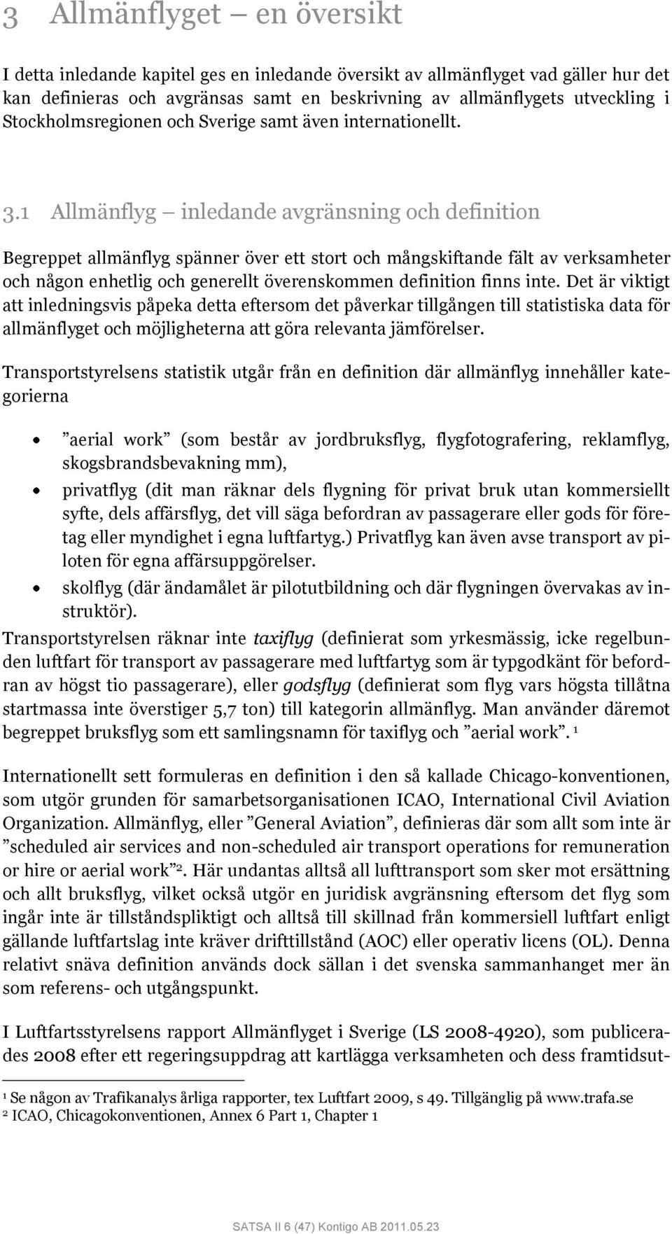 1 Allmänflyg inledande avgränsning och definition Begreppet allmänflyg spänner över ett stort och mångskiftande fält av verksamheter och någon enhetlig och generellt överenskommen definition finns