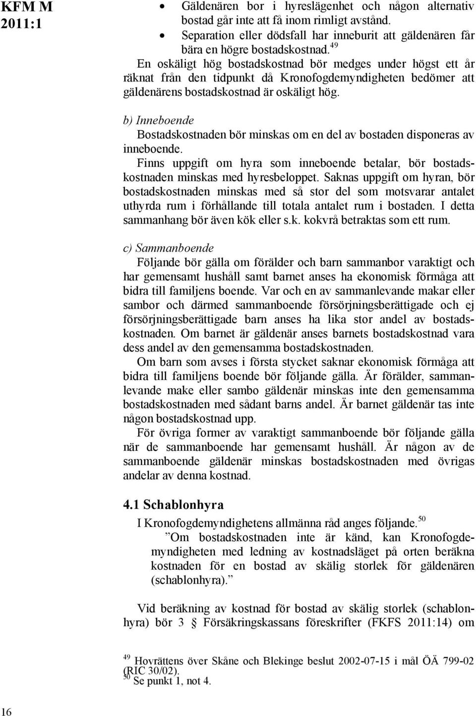 b) Inneboende Bostadskostnaden bör minskas om en del av bostaden disponeras av inneboende. Finns uppgift om hyra som inneboende betalar, bör bostadskostnaden minskas med hyresbeloppet.