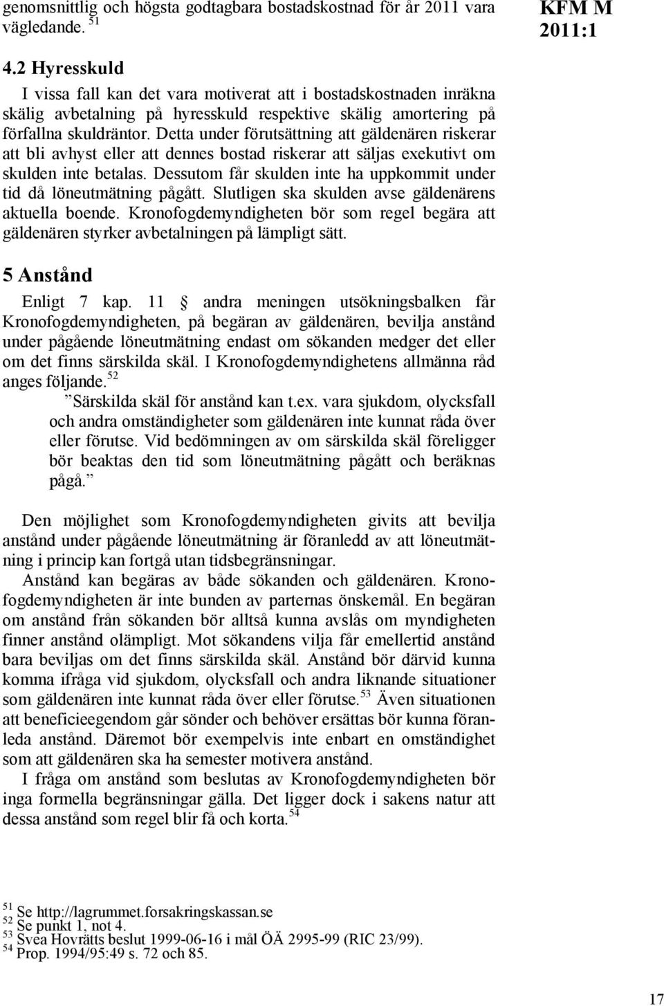 Detta under förutsättning att gäldenären riskerar att bli avhyst eller att dennes bostad riskerar att säljas exekutivt om skulden inte betalas.