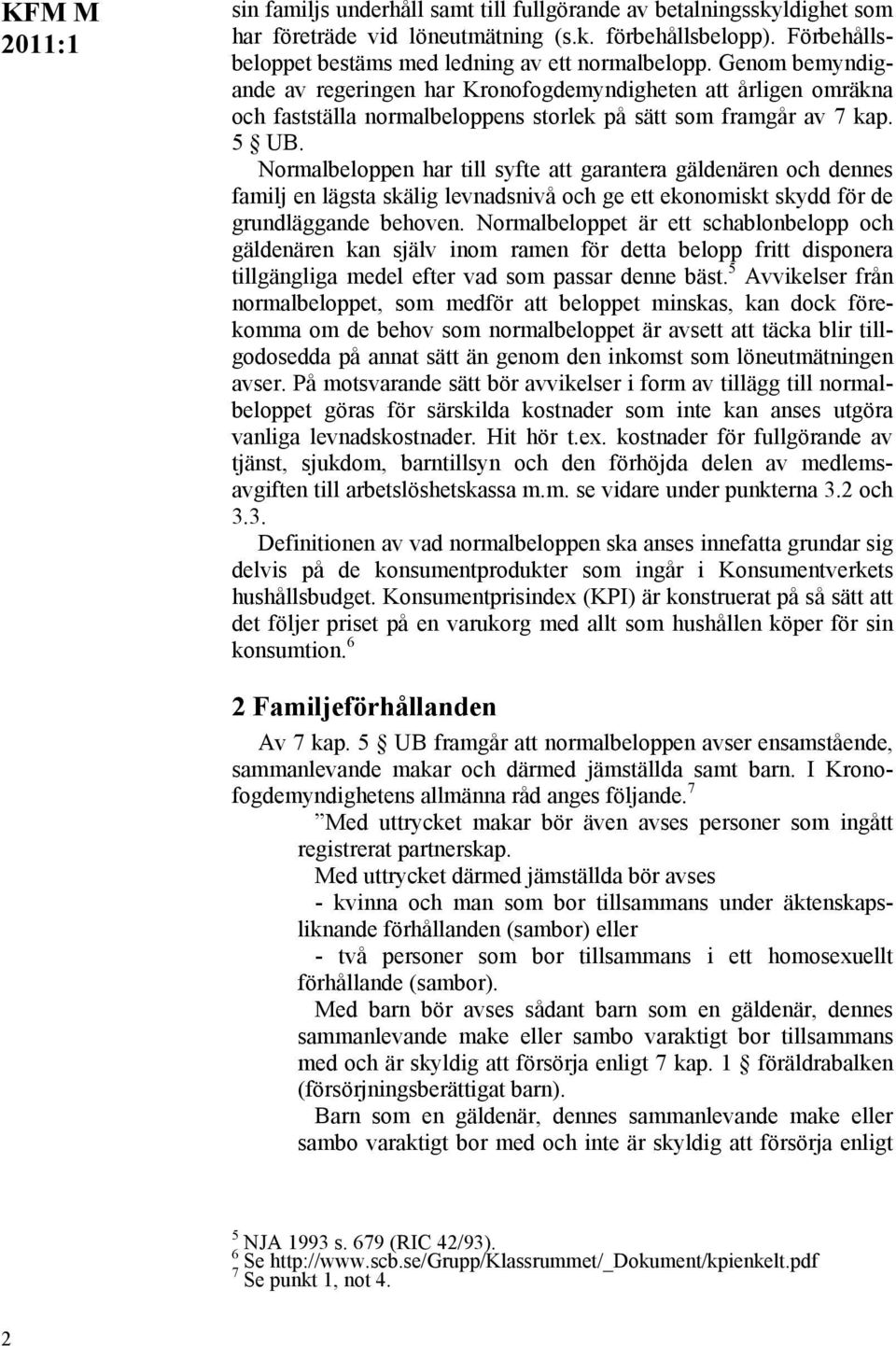 Normalbeloppen har till syfte att garantera gäldenären och dennes familj en lägsta skälig levnadsnivå och ge ett ekonomiskt skydd för de grundläggande behoven.