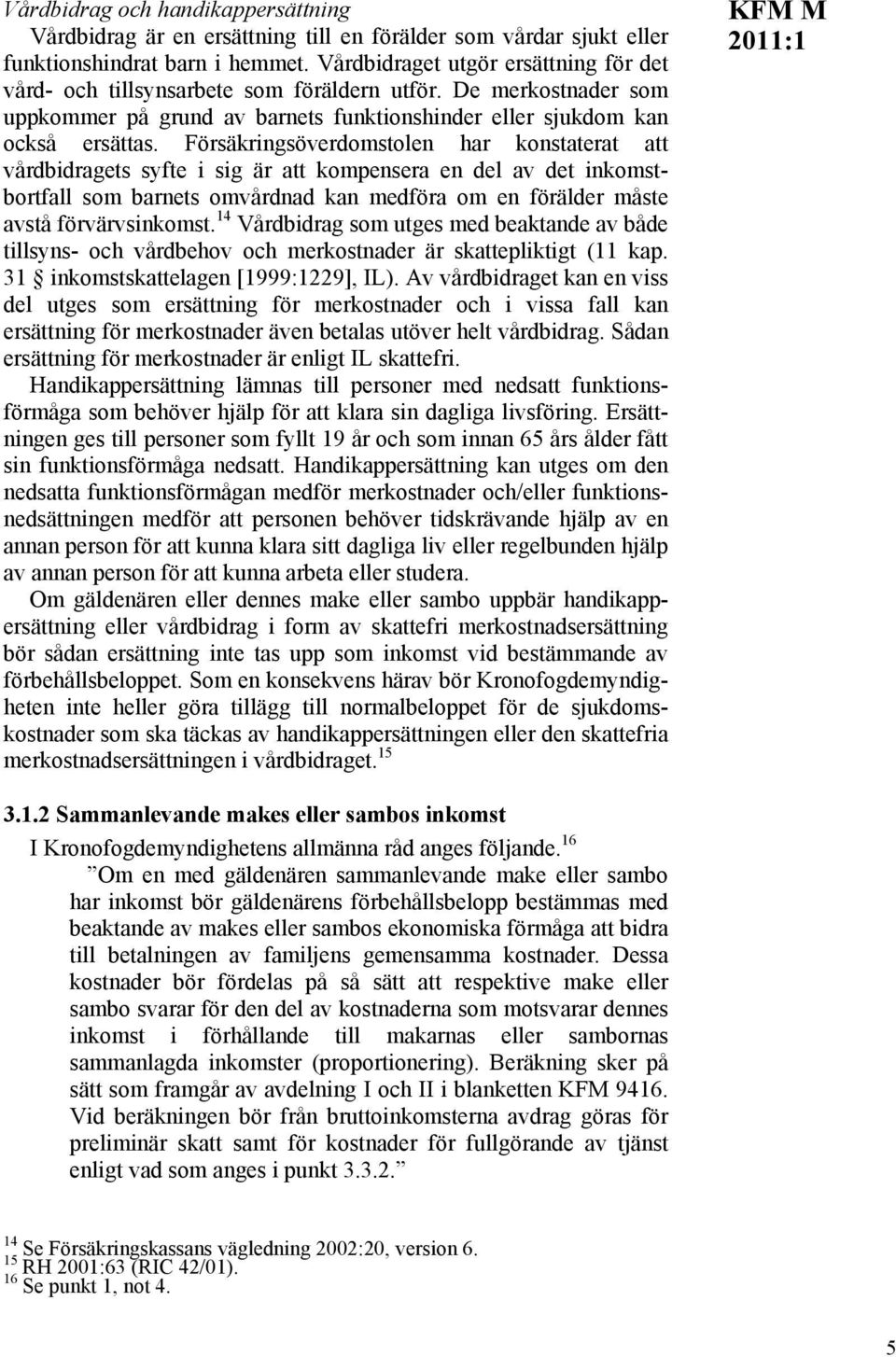 Försäkringsöverdomstolen har konstaterat att vårdbidragets syfte i sig är att kompensera en del av det inkomstbortfall som barnets omvårdnad kan medföra om en förälder måste avstå förvärvsinkomst.