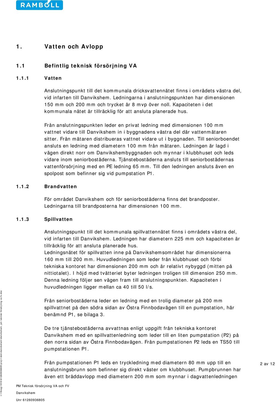 Från anslutningspunkten leder en privat ledning med dimensionen 100 mm vattnet vidare till in i byggnadens västra del där vattenmätaren sitter. Från mätaren distribueras vattnet vidare ut i byggnaden.