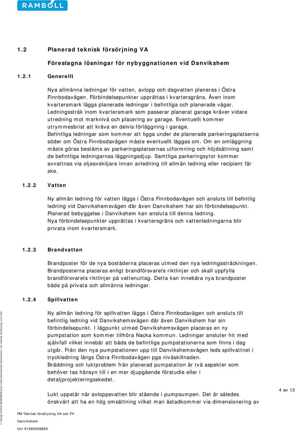 Ledningsstråk inom kvartersmark som passerar planerat garage kräver vidare utredning mot marknivå och placering av garage. ventuellt kommer utrymmesbrist att kräva en delvis förläggning i garage.