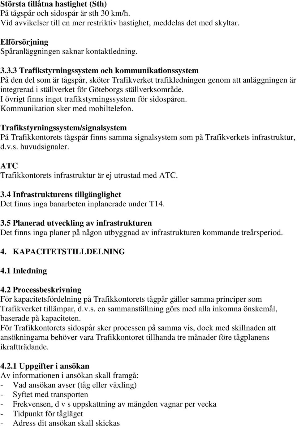 3.3 Trafikstyrningssystem och kommunikationssystem På den del som är tågspår, sköter Trafikverket trafikledningen genom att anläggningen är integrerad i ställverket för Göteborgs ställverksområde.