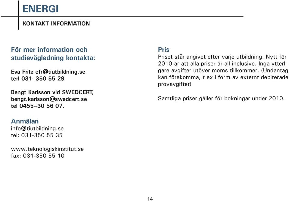 Pris Priset står angivet efter varje utbildning. Nytt för 2010 är att alla priser är all inclusive.