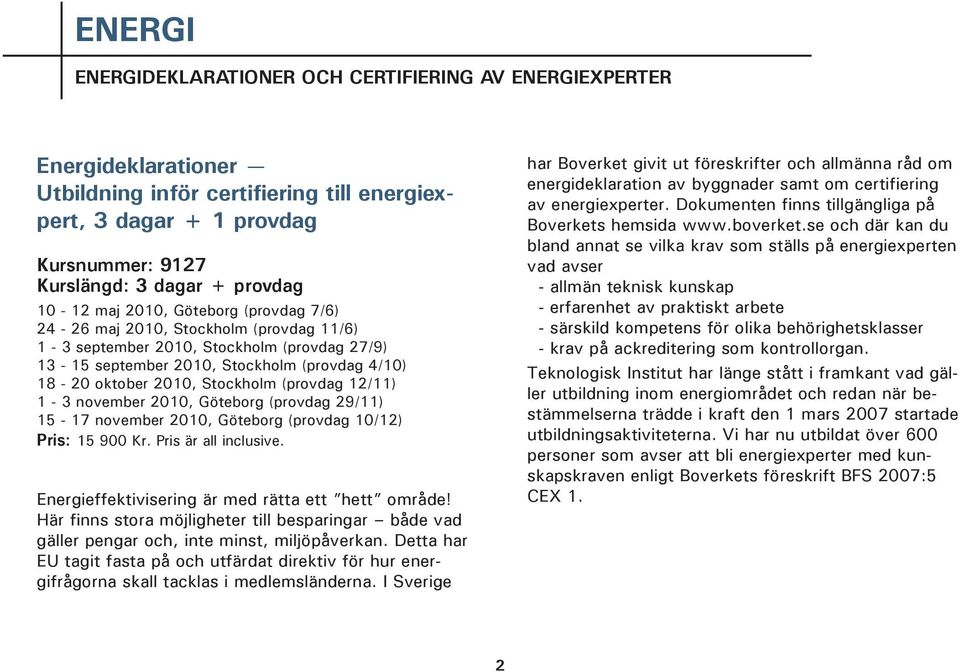 (provdag 12/11) 1-3 november 2010, Göteborg (provdag 29/11) 15-17 november 2010, Göteborg (provdag 10/12) Pris: 15 900 Kr. Pris är all inclusive. Energieffektivisering är med rätta ett hett område!