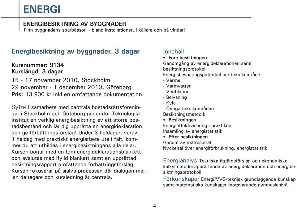 Syfte I samarbete med centrala bostadsrättsföreningar i Stockholm och Göteborg genomför Teknologisk Institut en verklig energibesiktning av ett större bostadsbestånd och lär dig upprätta en