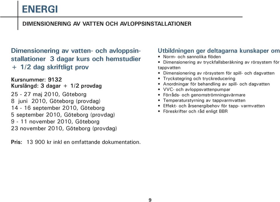 Utbildningen ger deltagarna kunskaper om Norm- och sannolika flöden Dimensionering av tryckfallsberäkning av rörsystem för tappvatten Dimensionering av rörsystem för spill- och dagvatten