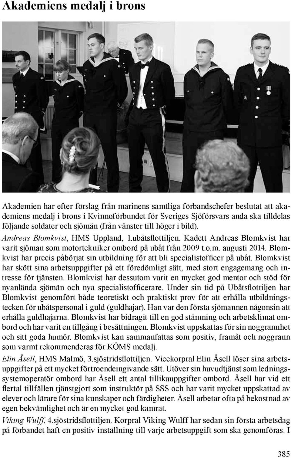 Kadett Andreas Blomkvist har varit sjöman som motortekniker ombord på ubåt från 2009 t.o.m. augusti 2014. Blomkvist har precis påbörjat sin utbildning för att bli specialistofficer på ubåt.