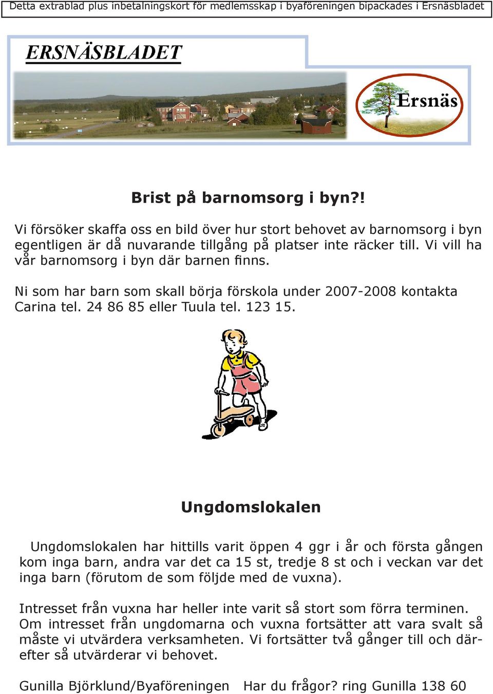 Ni som har barn som skall börja förskola under 2007-2008 kontakta Carina tel. 24 86 85 eller Tuula tel. 123 15.