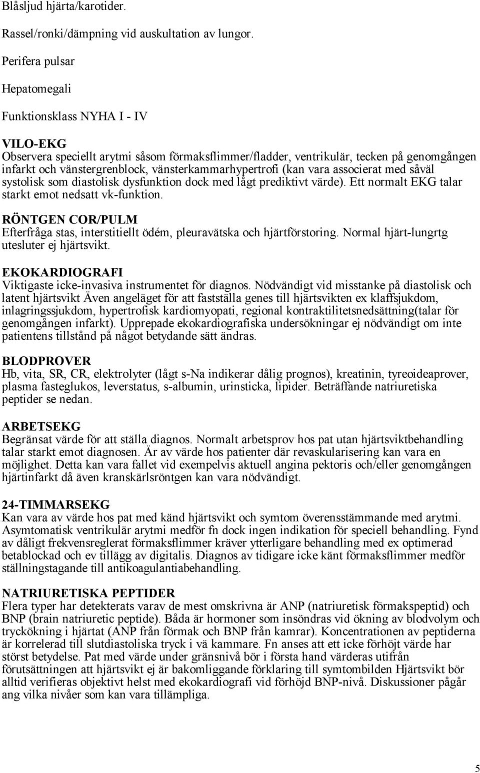 vänsterkammarhypertrofi (kan vara associerat med såväl systolisk som diastolisk dysfunktion dock med lågt prediktivt värde). Ett normalt EKG talar starkt emot nedsatt vk-funktion.