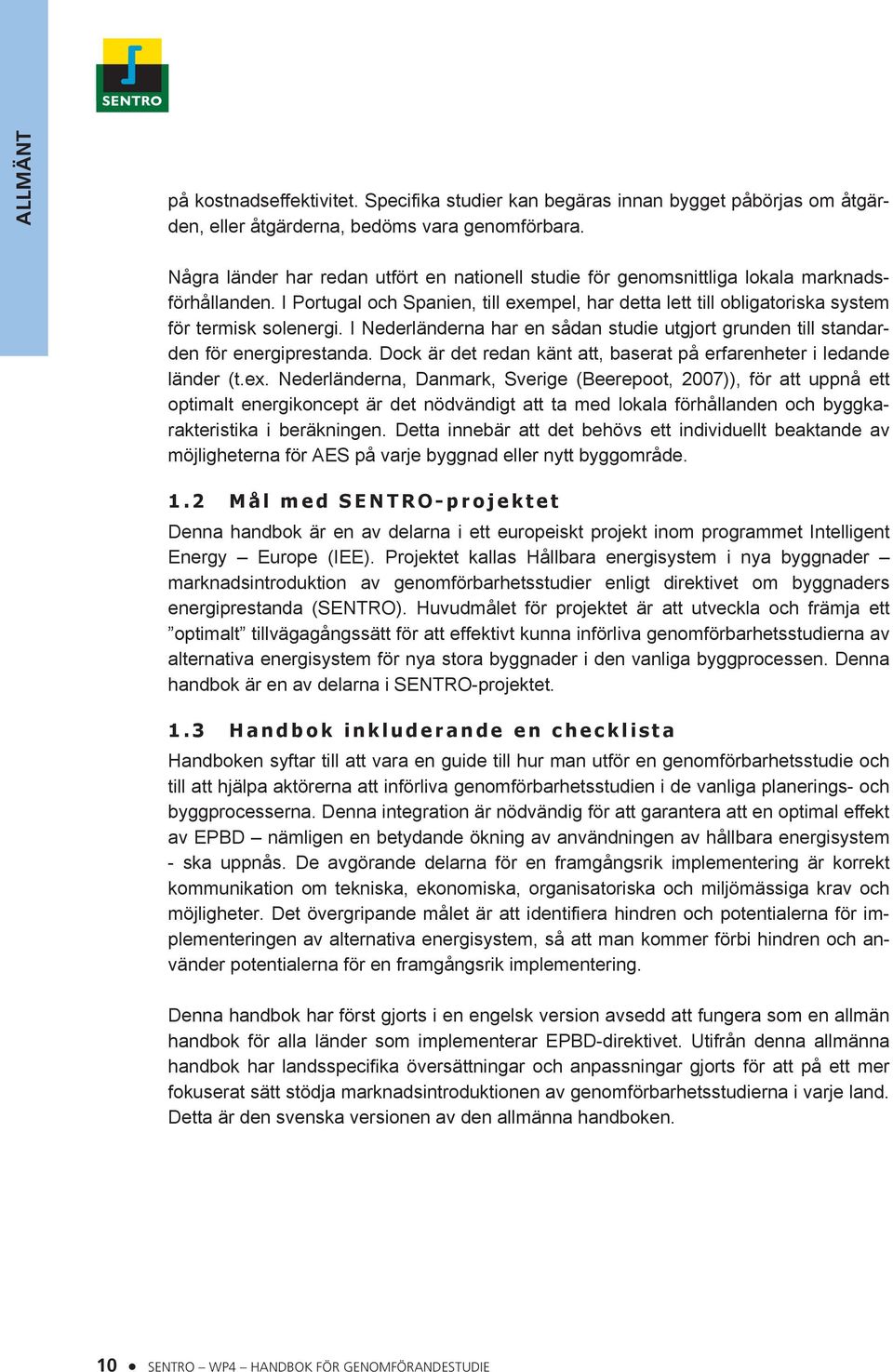 I Nederländerna har en sådan studie utgjort grunden till standarden för energiprestanda. Dock är det redan känt att, baserat på erfarenheter i ledande länder (t.ex.