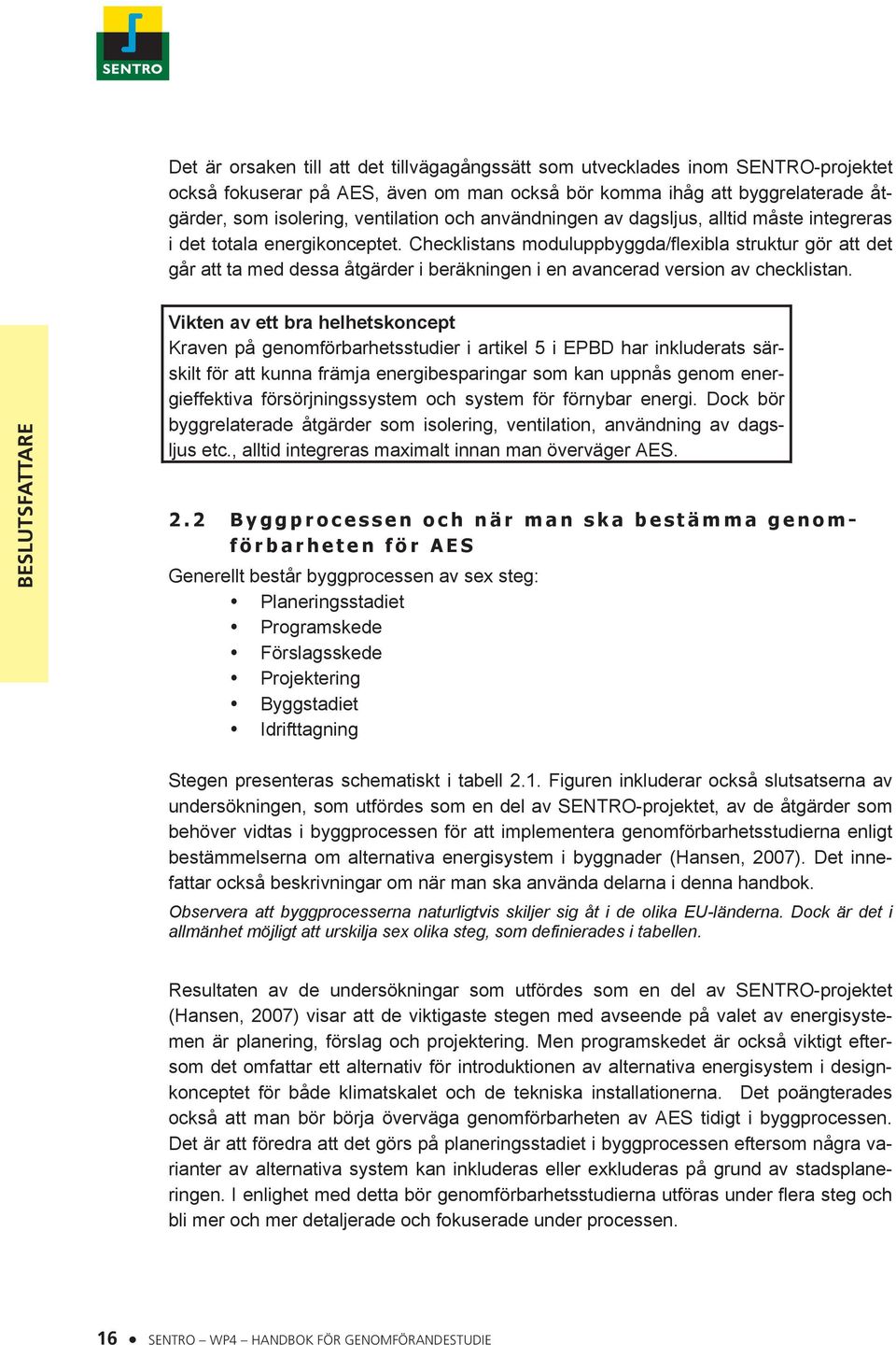 Checklistans moduluppbyggda/flexibla struktur gör att det går att ta med dessa åtgärder i beräkningen i en avancerad version av checklistan.