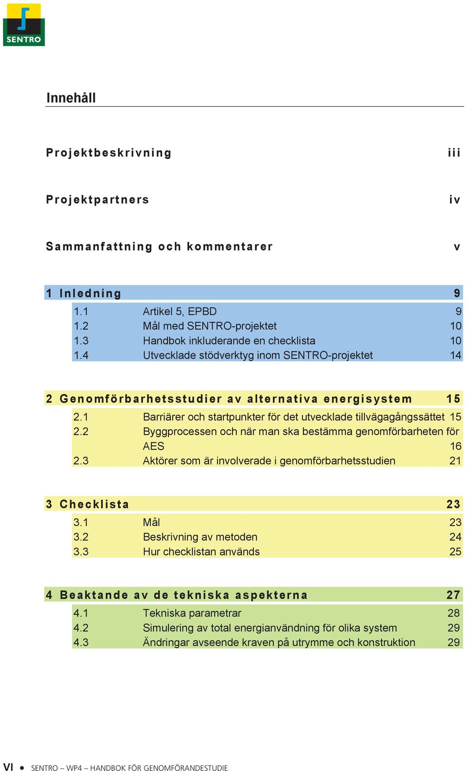 2 Byggprocessen och när man ska bestämma genomförbarheten för AES 16 2.3 Aktörer som är involverade i genomförbarhetsstudien 21 3 Checklista 23 3.1 Mål 23 3.2 Beskrivning av metoden 24 3.