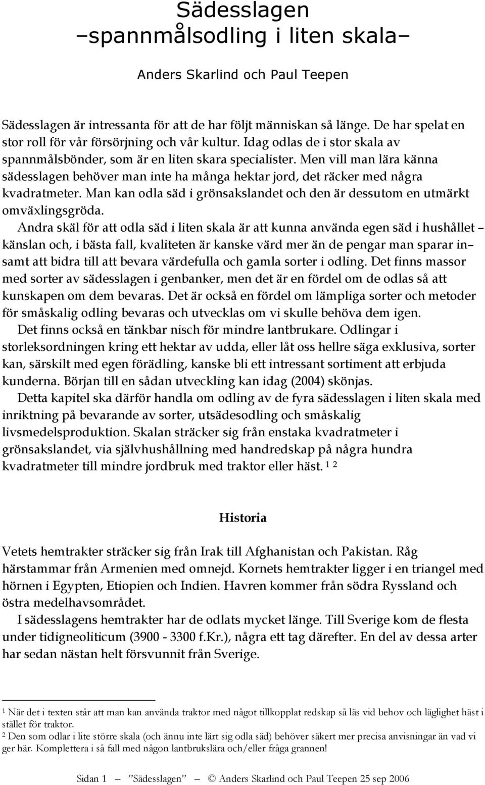 Men vill man lära känna sädesslagen behöver man inte ha många hektar jord, det räcker med några kvadratmeter. Man kan odla säd i grönsakslandet och den är dessutom en utmärkt omväxlingsgröda.