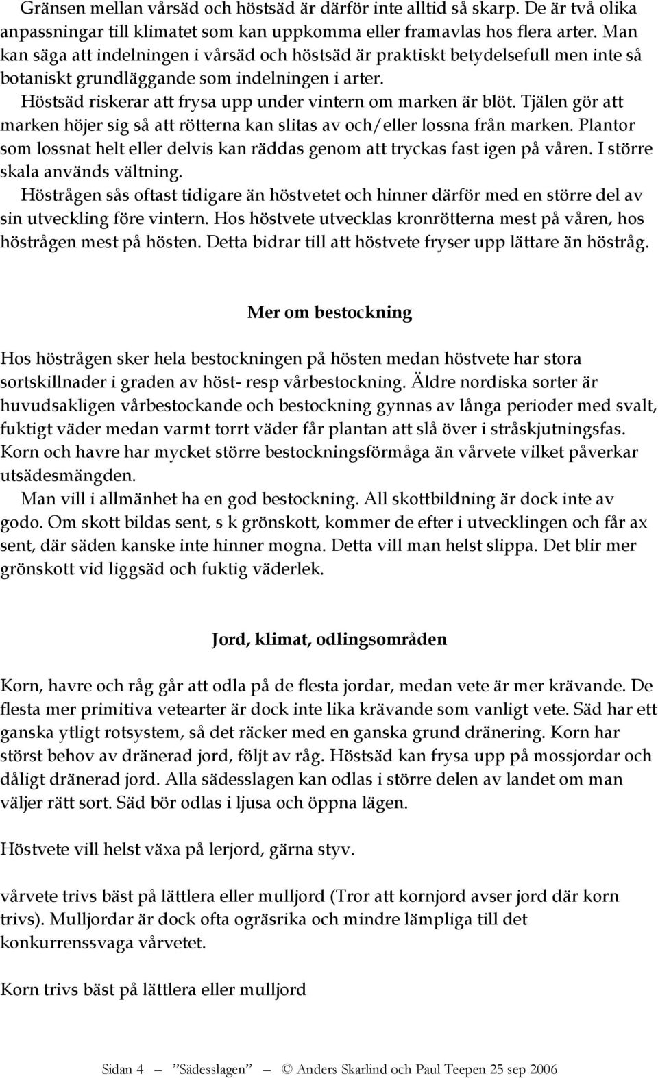 Höstsäd riskerar att frysa upp under vintern om marken är blöt. Tjälen gör att marken höjer sig så att rötterna kan slitas av och/eller lossna från marken.