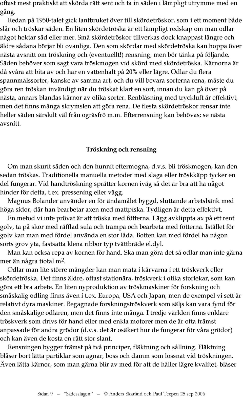 Den som skördar med skördetröska kan hoppa över nästa avsnitt om tröskning och (eventuellt!) rensning, men bör tänka på följande. Säden behöver som sagt vara tröskmogen vid skörd med skördetröska.