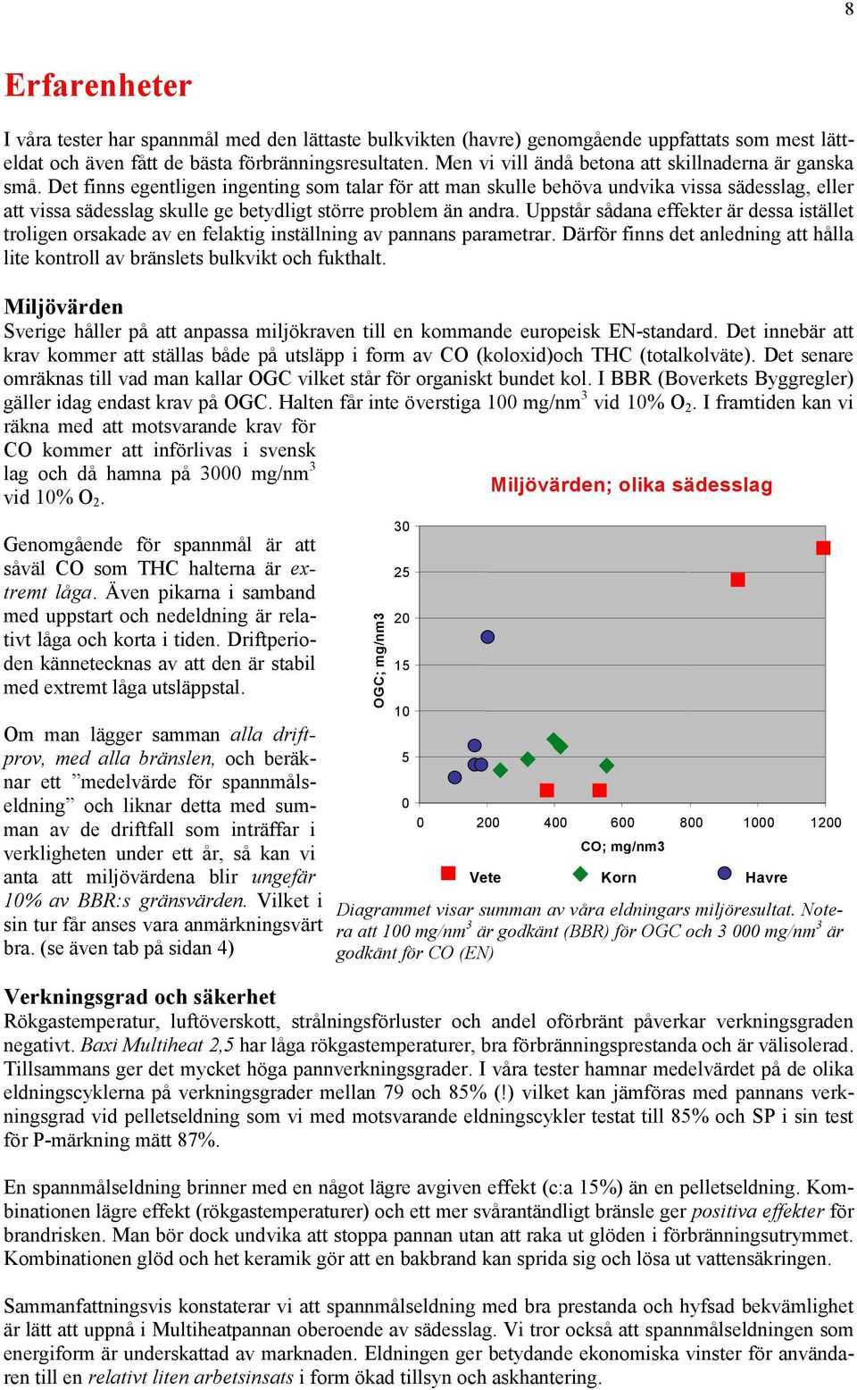 Det finns egentligen ingenting som talar för att man skulle behöva undvika vissa sädesslag, eller att vissa sädesslag skulle ge betydligt större problem än andra.