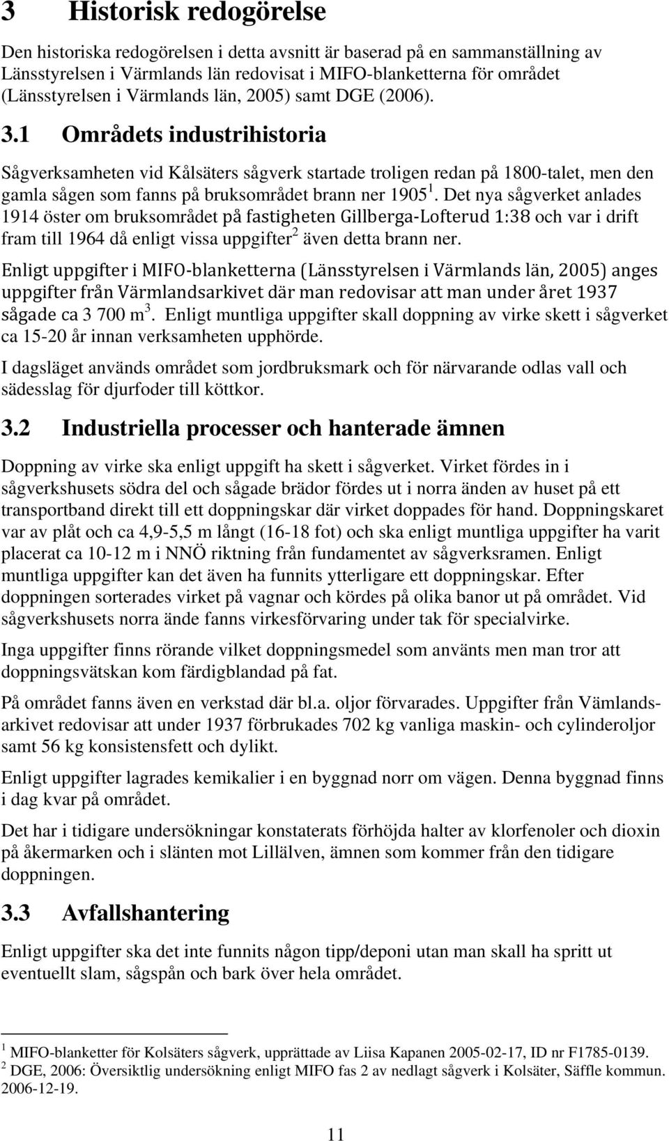 1 Områdets industrihistoria Sågverksamheten vid Kålsäters sågverk startade troligen redan på 1800-talet, men den gamla sågen som fanns på bruksområdet brann ner 1905 1.