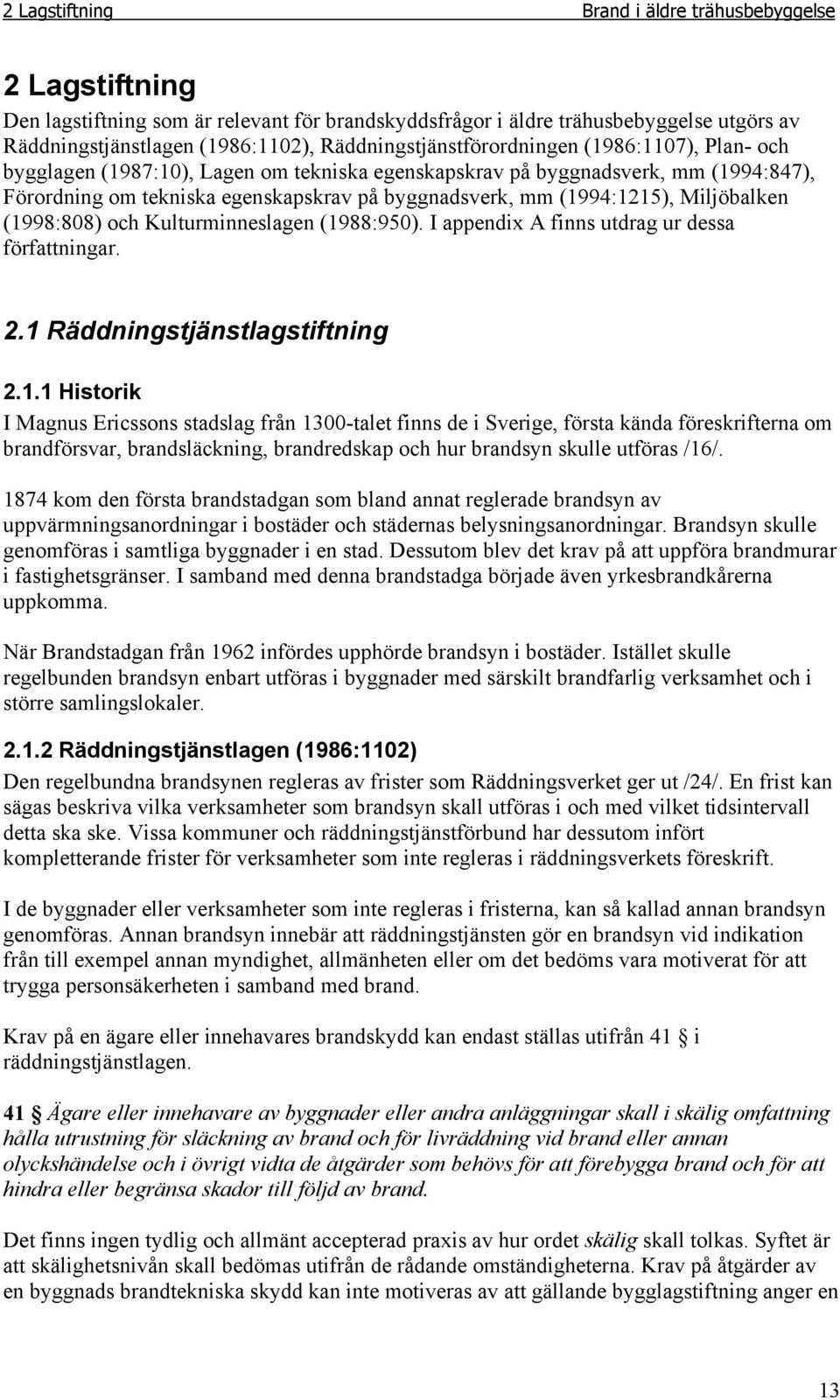 (1994:1215), Miljöbalken (1998:808) och Kulturminneslagen (1988:950). I appendix A finns utdrag ur dessa författningar. 2.1 Räddningstjänstlagstiftning 2.1.1 Historik I Magnus Ericssons stadslag från 1300-talet finns de i Sverige, första kända föreskrifterna om brandförsvar, brandsläckning, brandredskap och hur brandsyn skulle utföras /16/.