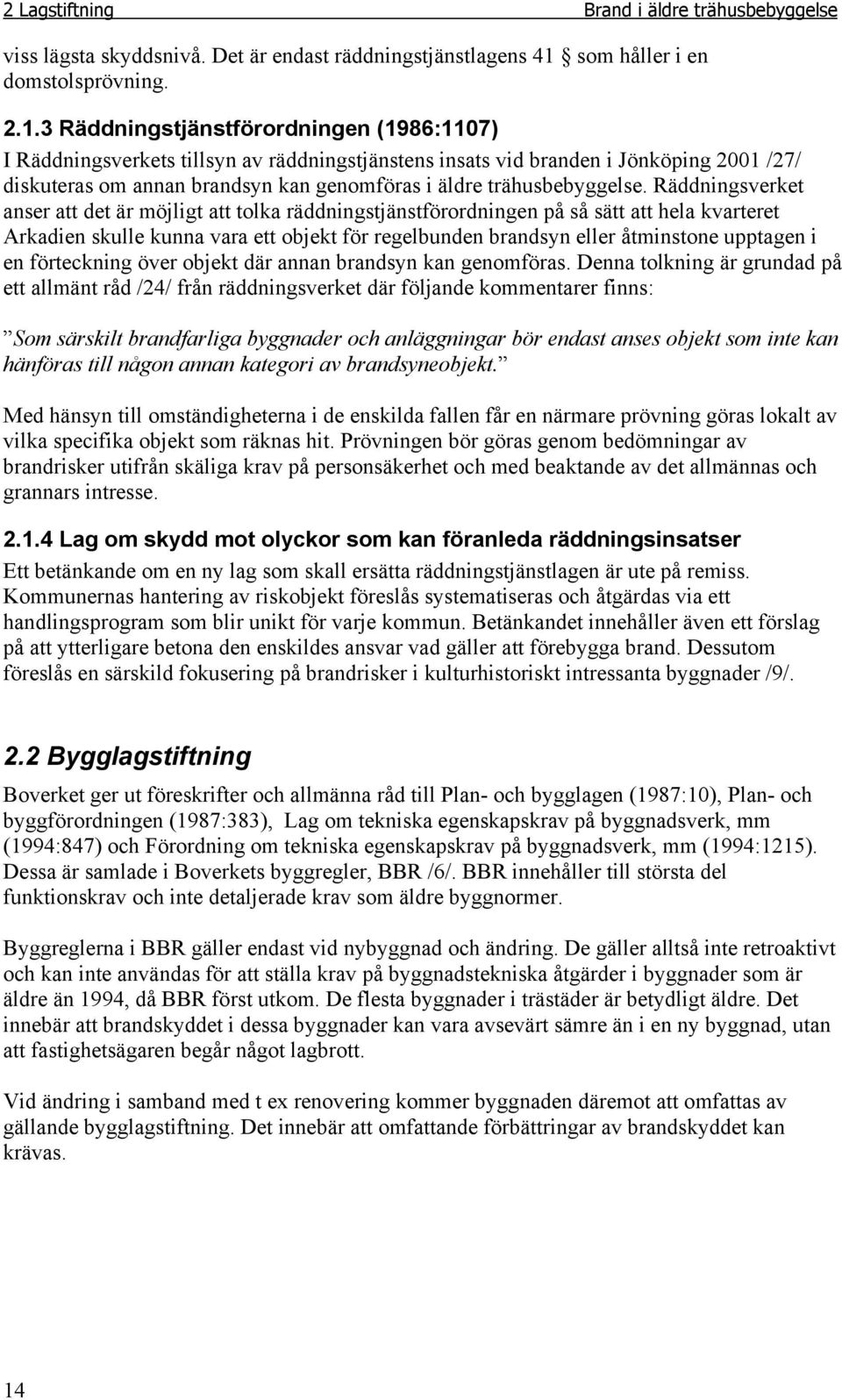 3 Räddningstjänstförordningen (1986:1107) I Räddningsverkets tillsyn av räddningstjänstens insats vid branden i Jönköping 2001 /27/ diskuteras om annan brandsyn kan genomföras i äldre