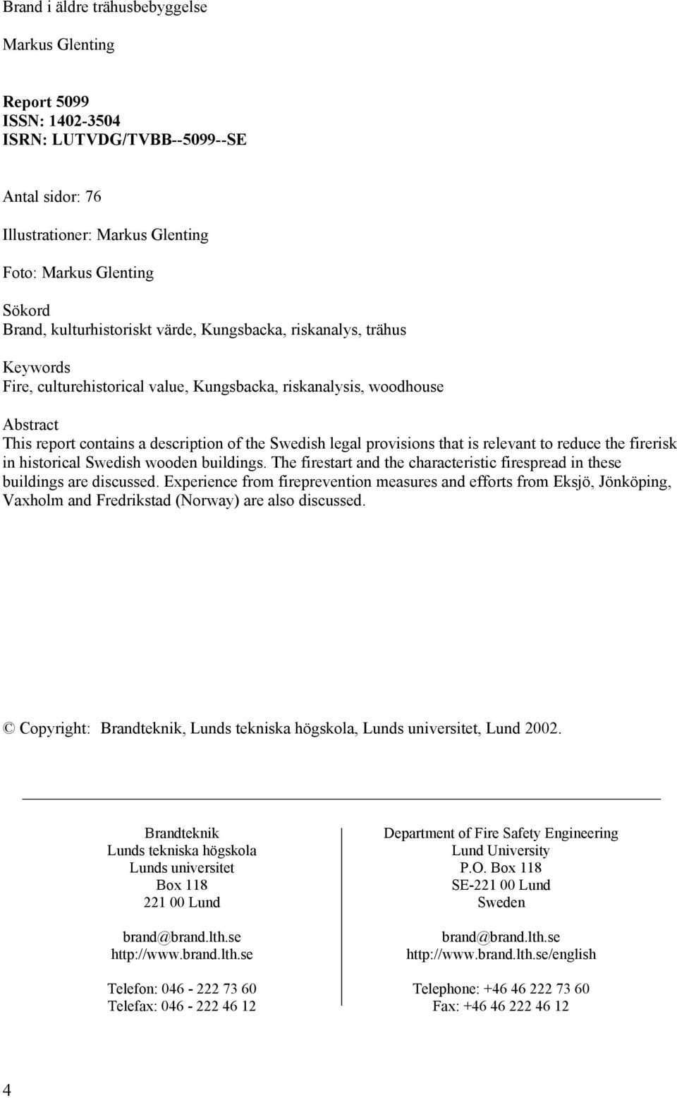 provisions that is relevant to reduce the firerisk in historical Swedish wooden buildings. The firestart and the characteristic firespread in these buildings are discussed.