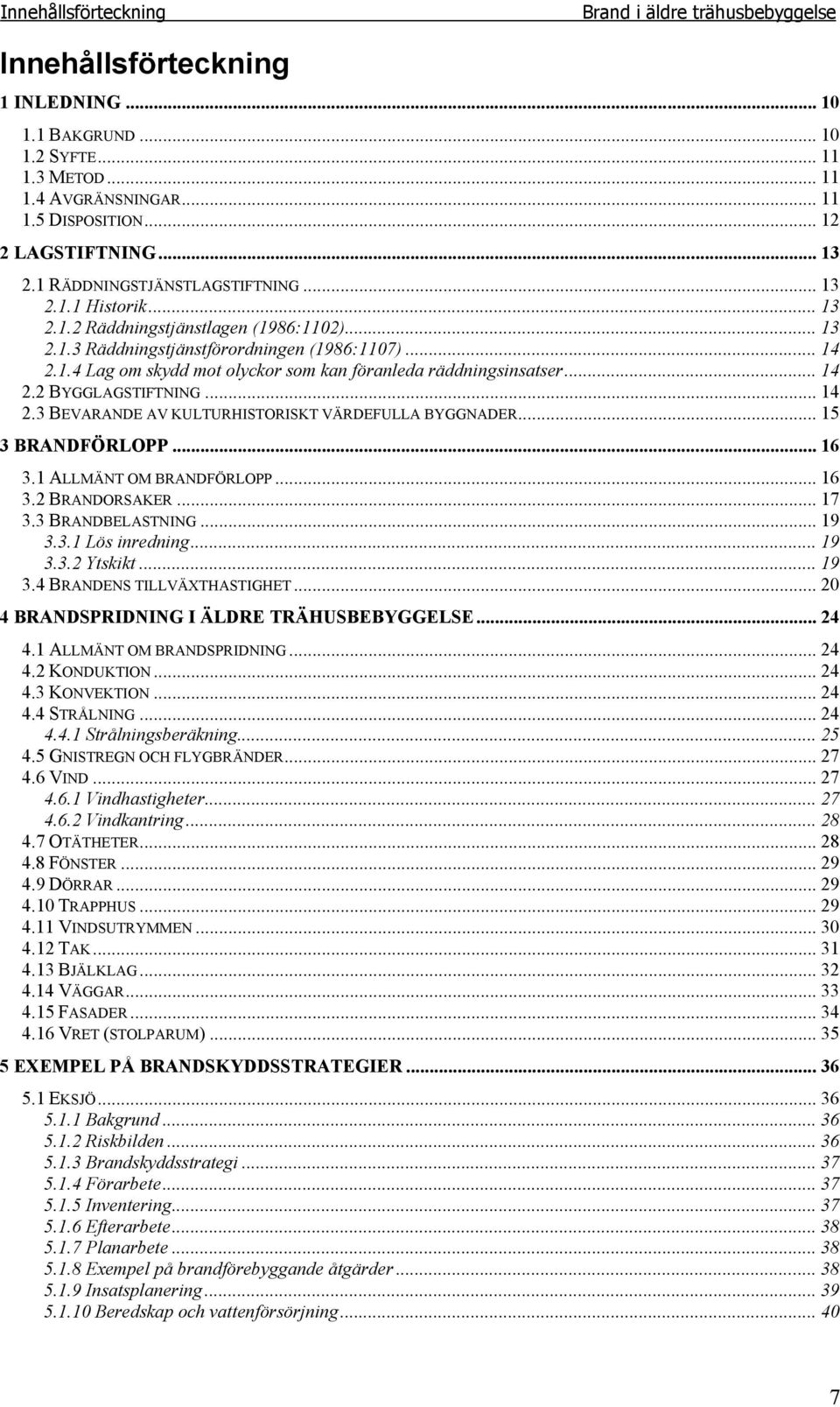 .. 14 2.2 BYGGLAGSTIFTNING... 14 2.3 BEVARANDE AV KULTURHISTORISKT VÄRDEFULLA BYGGNADER... 15 3 BRANDFÖRLOPP... 16 3.1 ALLMÄNT OM BRANDFÖRLOPP... 16 3.2 BRANDORSAKER... 17 3.3 BRANDBELASTNING... 19 3.