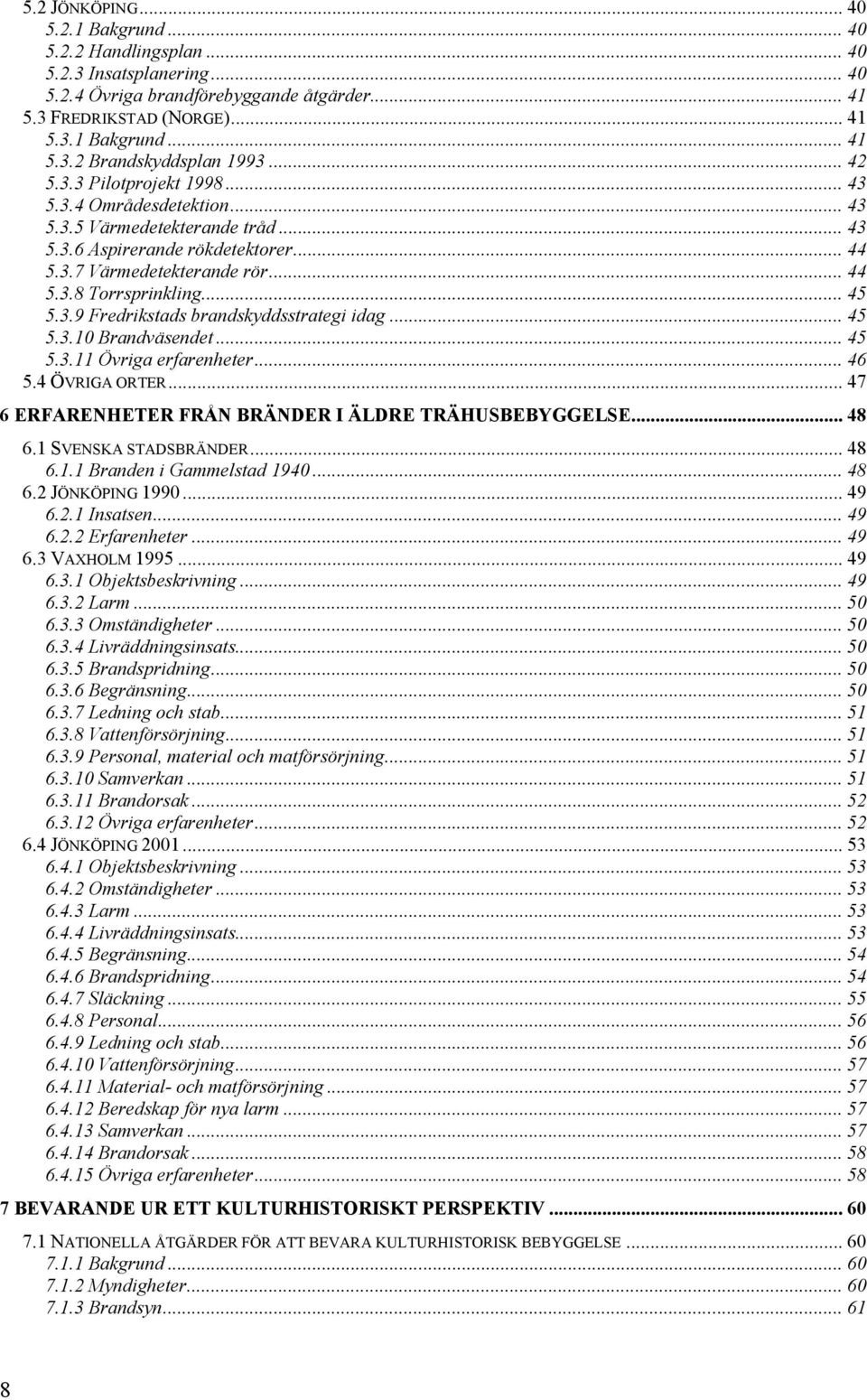 3.9 Fredrikstads brandskyddsstrategi idag... 45 5.3.10 Brandväsendet... 45 5.3.11 Övriga erfarenheter... 46 5.4 ÖVRIGA ORTER... 47 6 ERFARENHETER FRÅN BRÄNDER I ÄLDRE TRÄHUSBEBYGGELSE... 48 6.