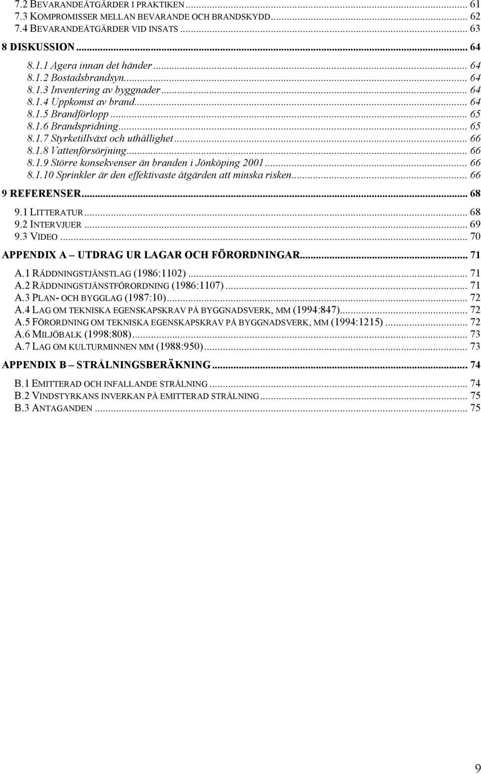 .. 66 8.1.10 Sprinkler är den effektivaste åtgärden att minska risken... 66 9 REFERENSER... 68 9.1 LITTERATUR... 68 9.2 INTERVJUER... 69 9.3 VIDEO... 70 APPENDIX A UTDRAG UR LAGAR OCH FÖRORDNINGAR.