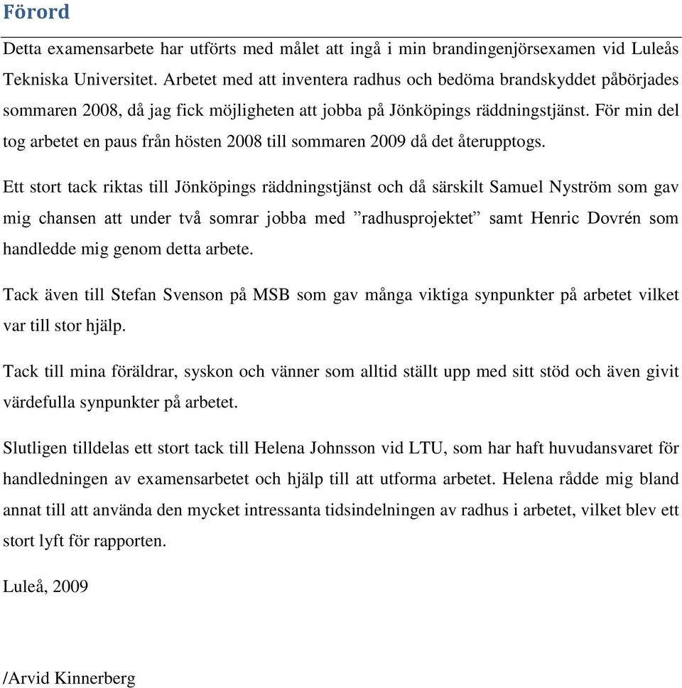 För min del tog arbetet en paus från hösten 2008 till sommaren 2009 då det återupptogs.