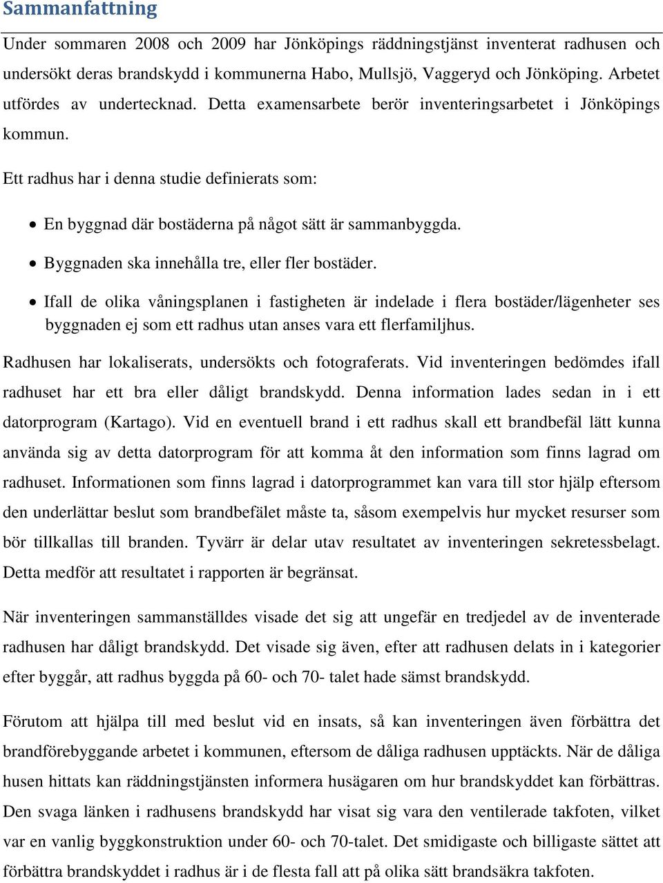 Ett radhus har i denna studie definierats som: En byggnad där bostäderna på något sätt är sammanbyggda. Byggnaden ska innehålla tre, eller fler bostäder.