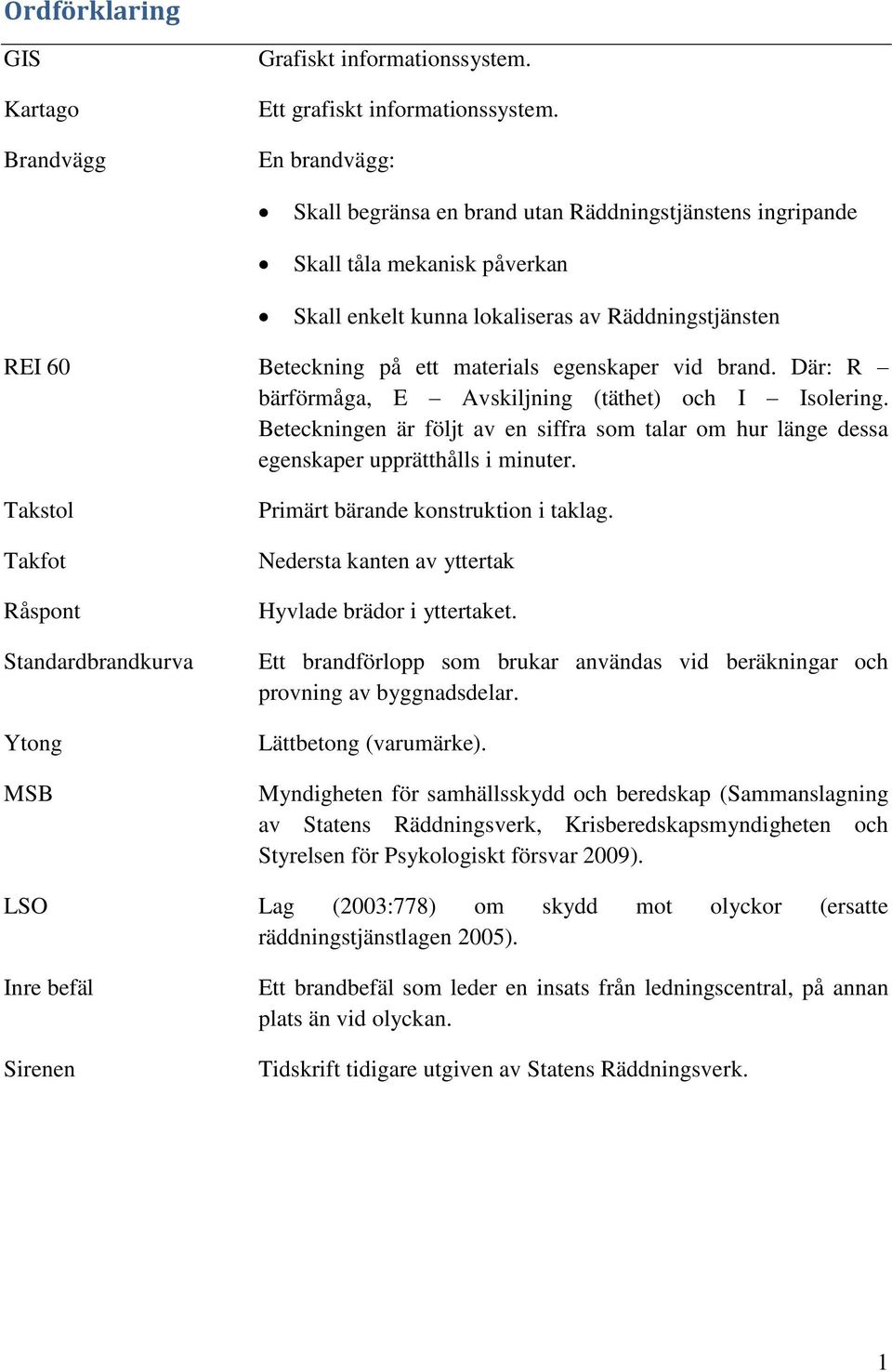 vid brand. Där: R bärförmåga, E Avskiljning (täthet) och I Isolering. Beteckningen är följt av en siffra som talar om hur länge dessa egenskaper upprätthålls i minuter.