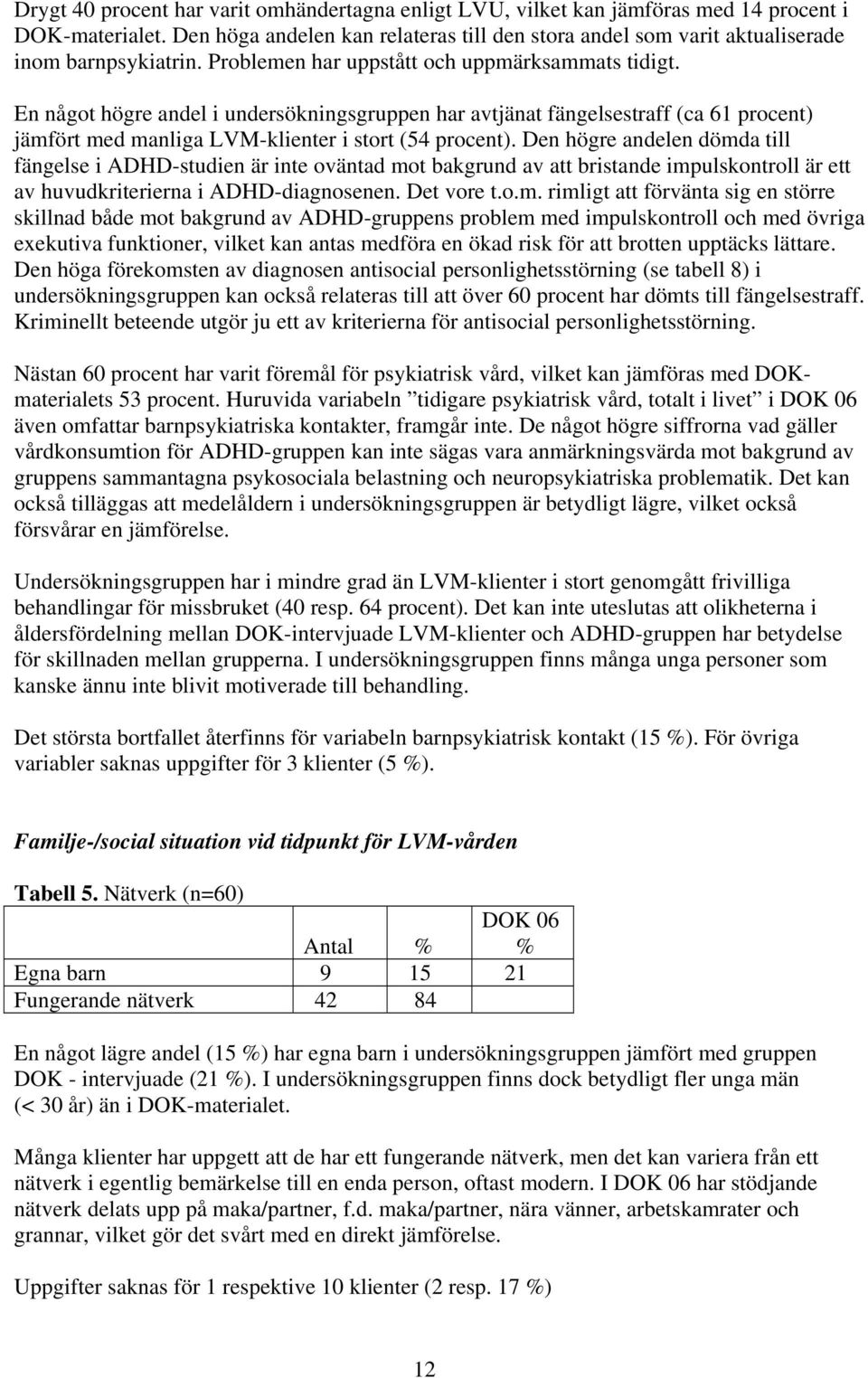 En något högre andel i undersökningsgruppen har avtjänat fängelsestraff (ca 61 procent) jämfört med manliga LVM-klienter i stort (54 procent).