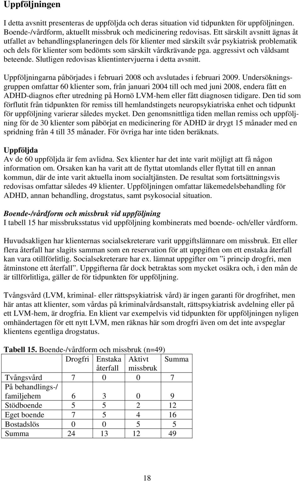 aggressivt och våldsamt beteende. Slutligen redovisas klientintervjuerna i detta avsnitt. Uppföljningarna påbörjades i februari 2008 och avslutades i februari 2009.