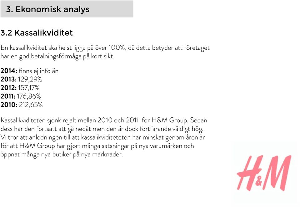 2014: finns ej info än 2013: 129,29% 2012: 157,17% 2011: 176,86% 2010: 212,65% Kassalikviditeten sjönk rejält mellan 2010 och 2011 för H&M Group.